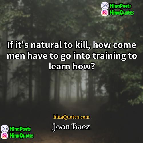 Joan Baez Quotes | If it's natural to kill, how come